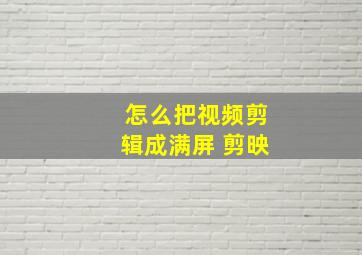 怎么把视频剪辑成满屏 剪映